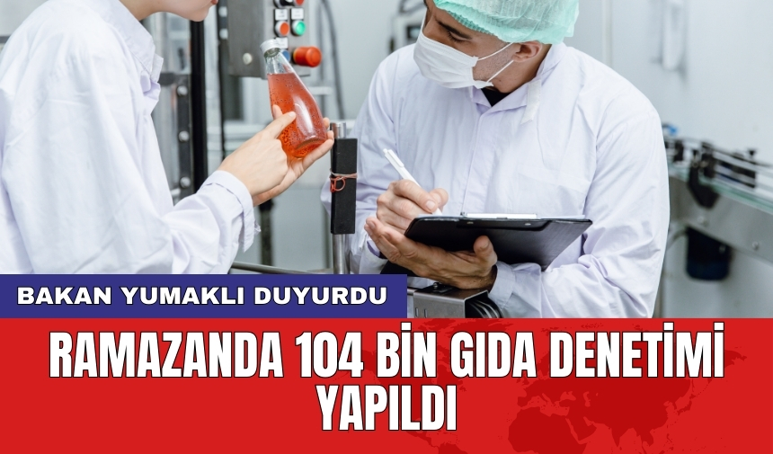 Bakan Yumaklı duyurdu: Ramazanda 104 bin gıda denetimi yapıldı