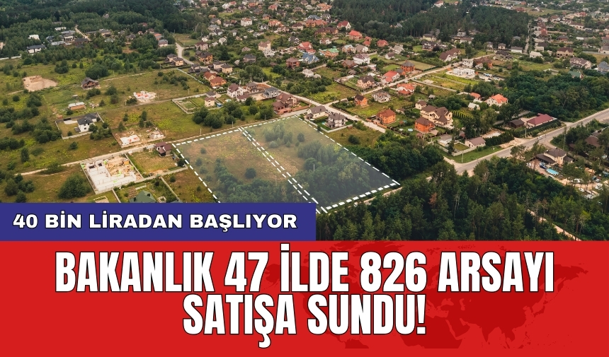 Bakanlık 47 ilde 826 arsayı satışa sundu! 40 bin liradan başlıyor