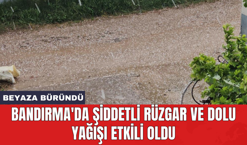 Bandırma'da şiddetli rüzgar ve dolu yağışı etkili oldu