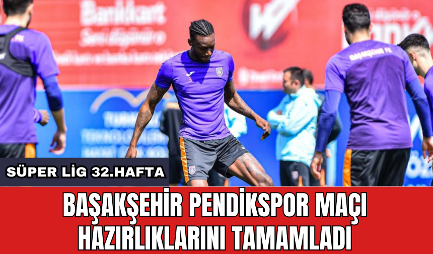 Başakşehir Pendikspor maçı hazırlıklarını tamamladı