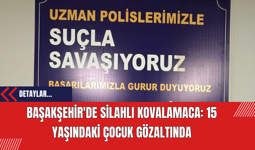 Başakşehir'de Silahlı Kovalamaca: 15 Yaşındaki Çocuk Gözaltında