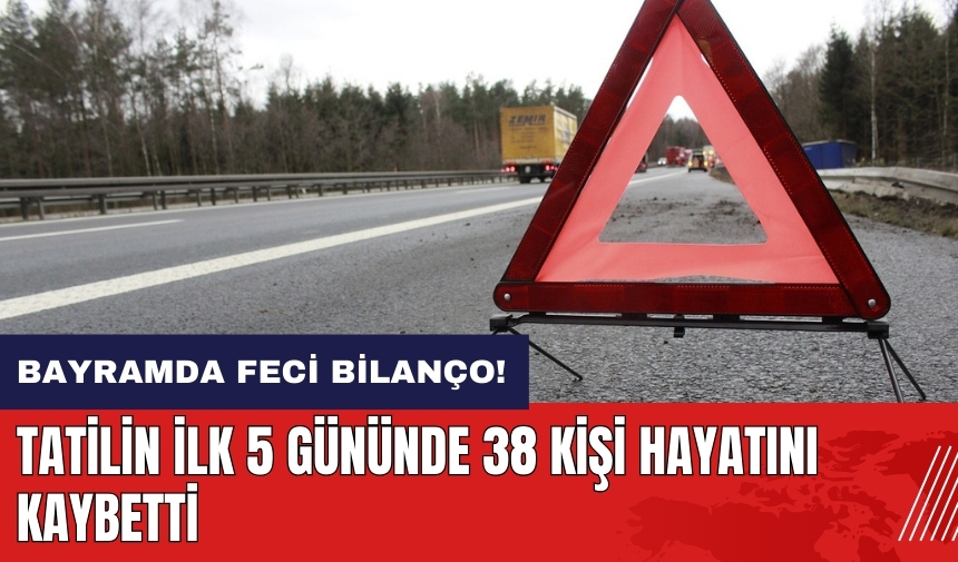 Bayramda feci bilanço! İlk 5 günde 38 kişi hayatını kaybetti