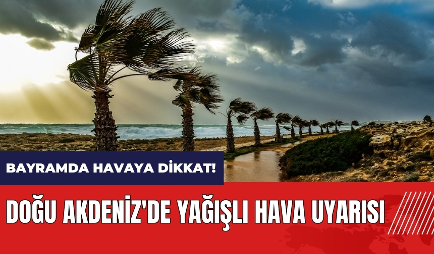 Bayramda havaya dikkat! Doğu Akdeniz'de yağışlı hava uyarısı