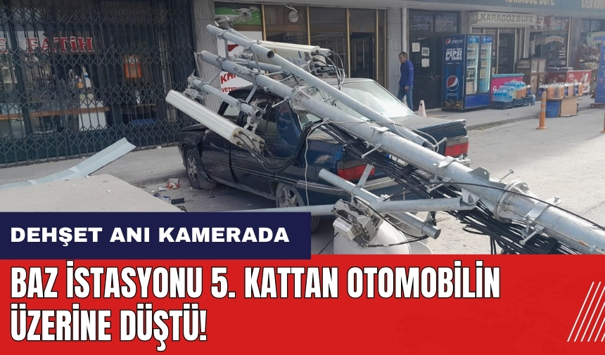 Baz istasyonu 5. kattan otomobilin üzerine düştü!