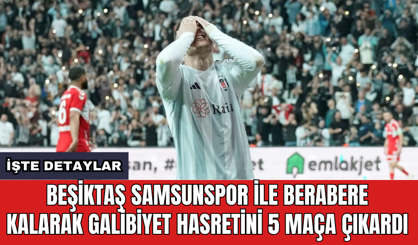 Beşiktaş Samsunspor ile berabere kalarak galibiyet hasretini 5 maça çıkardı