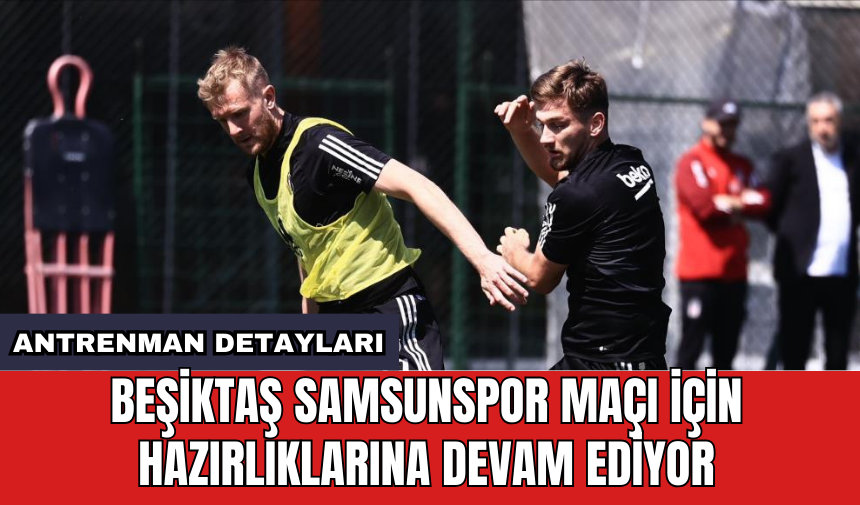 Beşiktaş Samsunspor maçı için hazırlıklarına devam ediyor