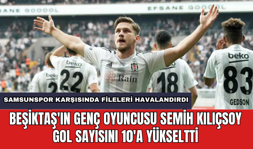 Beşiktaş'ın genç oyuncusu Semih Kılıçsoy gol sayısını 10'a yükseltti