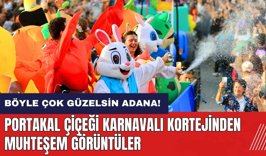 Böyle çok güzelsin Adana! Portakal Çiçeği Karnavalı kortejinden muhteşem görüntüler