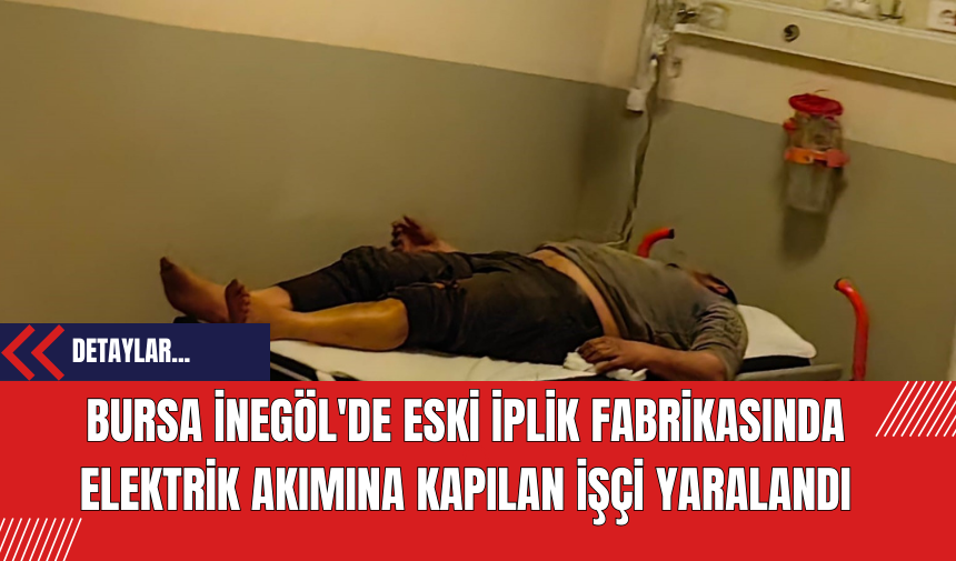 Bursa İnegöl'de Eski İplik Fabrikasında Elektrik Akımına Kapılan İşçi Yaralandı