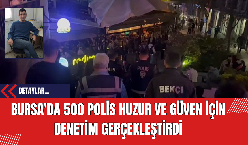 Bursa'da 500 Polis Huzur ve Güven İçin Denetim Gerçekleştirdi