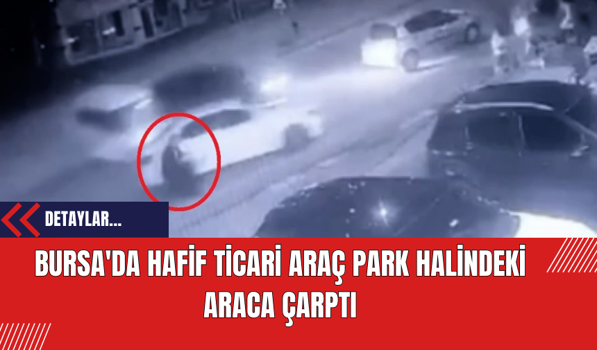 Bursa'da Hafif Ticari Araç Park Halindeki Araca Çarptı