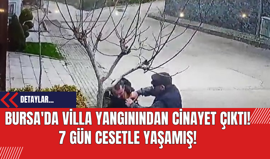 Bursa'da Villa Yangınından Cinayet Çıktı! 7 Gün Cansız Bedenle Yaşamış!