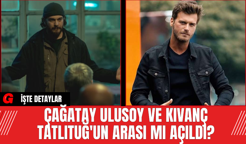 Çağatay Ulusoy ve Kıvanç Tatlıtuğ'un Arası Mı Açıldı?