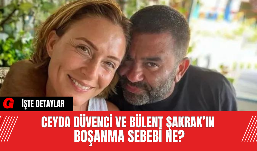 Ceyda Düvenci ve Bülent Şakrak’ın Boşanma Sebebi Ne?