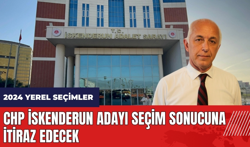 CHP İskenderun adayı seçim sonuçlarına itiraz edecek