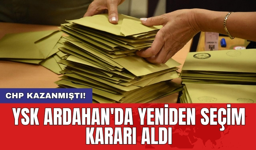 CHP kazanmıştı! YSK Ardahan'da yeniden seçim kararı aldı