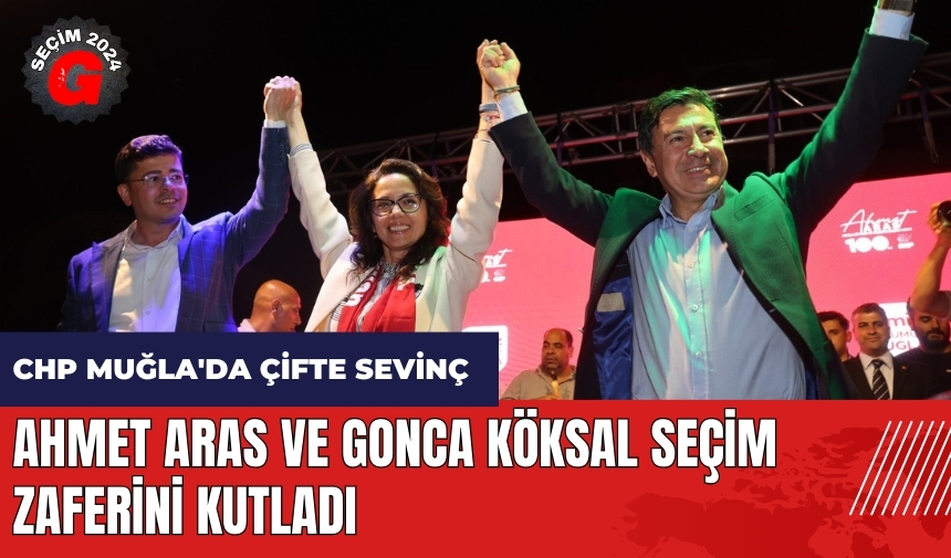 CHP Muğla'da çifte sevinç! Ahmet Aras ve Gonca Köksal seçim zaferini kutladı