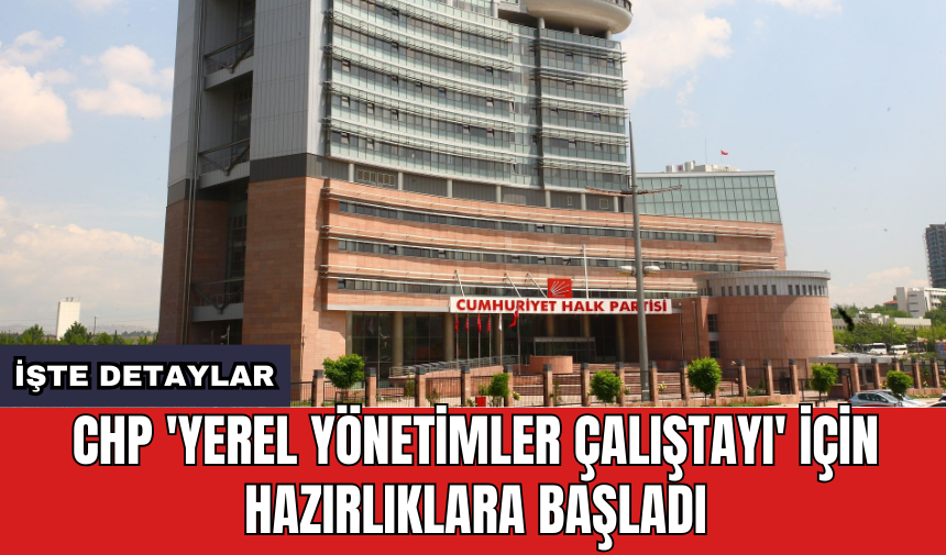 CHP 'Yerel Yönetimler Çalıştayı' için hazırlıklara başladı