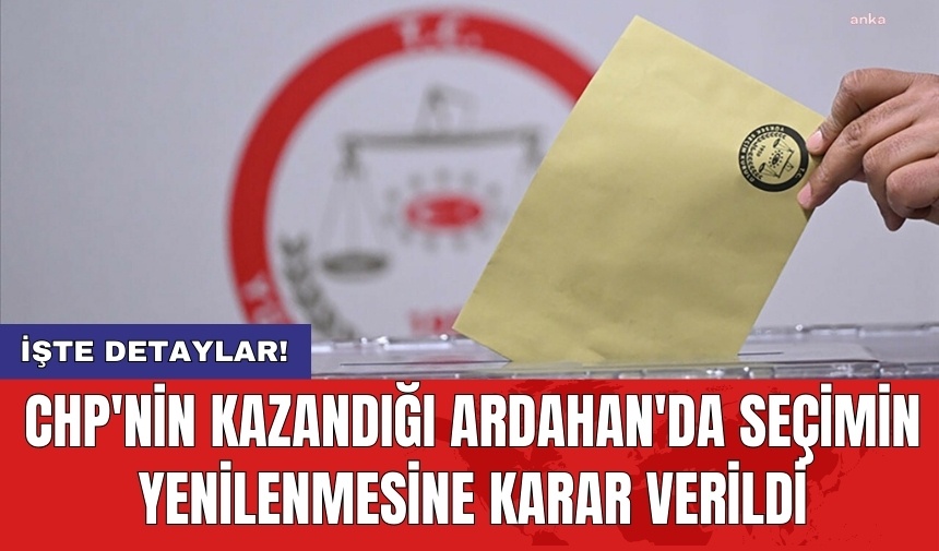 CHP'nin kazandığı Ardahan'da seçimin yenilenmesine karar verildi