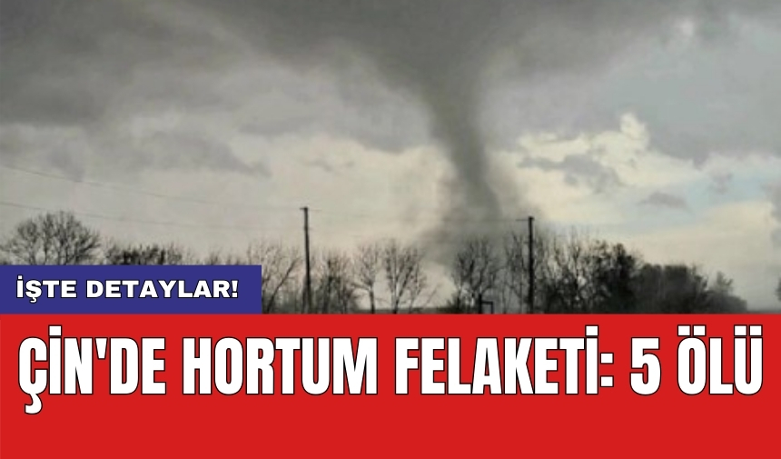 Çin'de hortum felaketi: 5 ölü