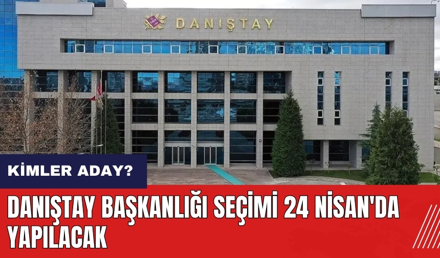 Danıştay Başkanlığı Seçimi 24 Nisan'da yapılacak! Kimler aday?