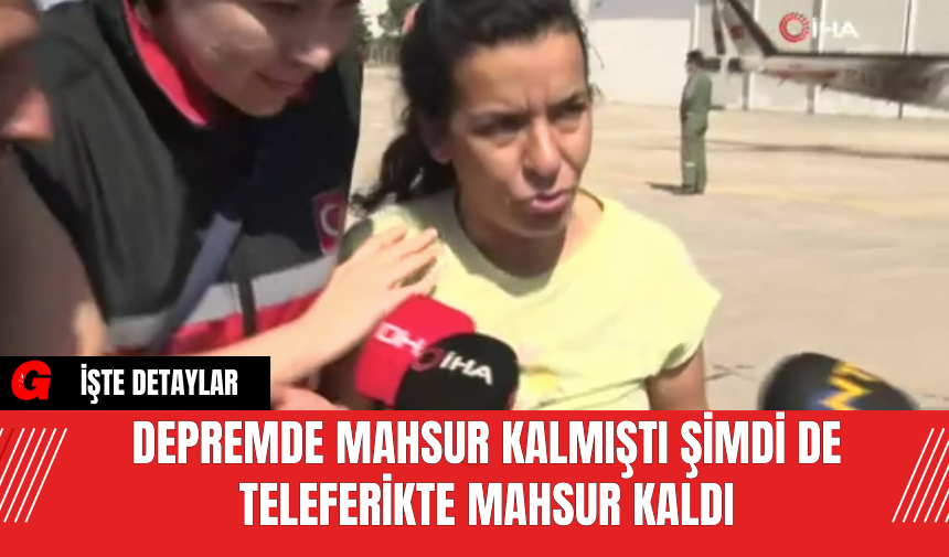 Depremde Mahsur Kalmıştı Şimdi de Teleferikte Mahsur Kaldı