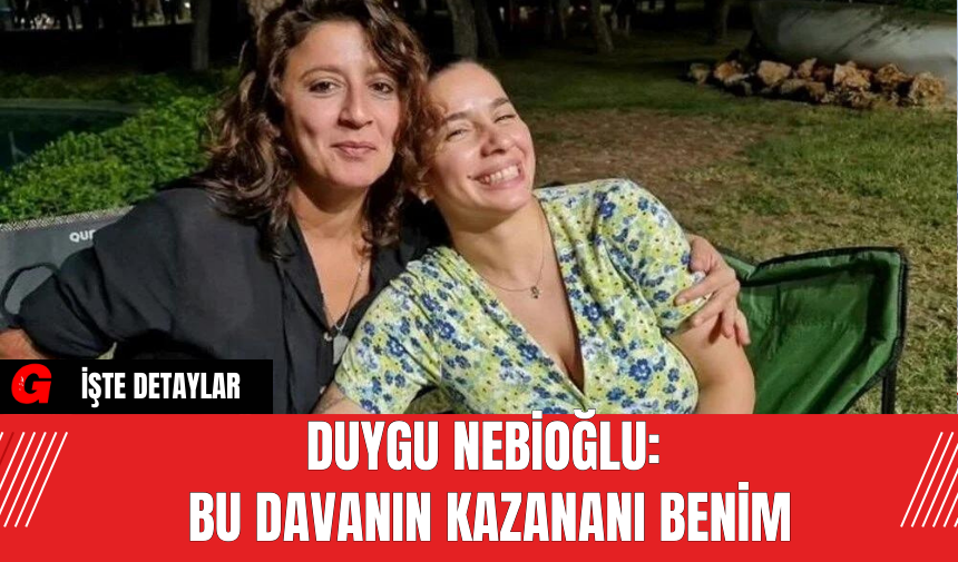 Duygu Nebioğlu: Bu Davanın Kazananı Benim