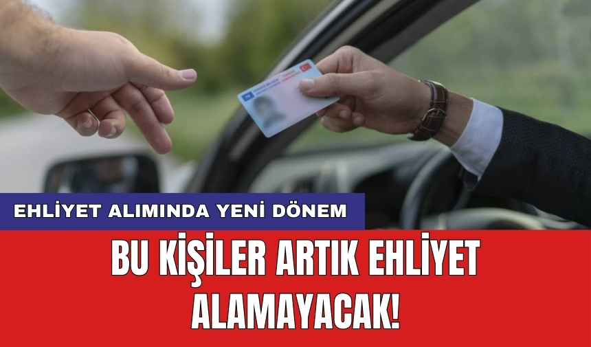 Ehliyet alımında yeni dönem: Bu kişiler artık ehliyet alamayacak!