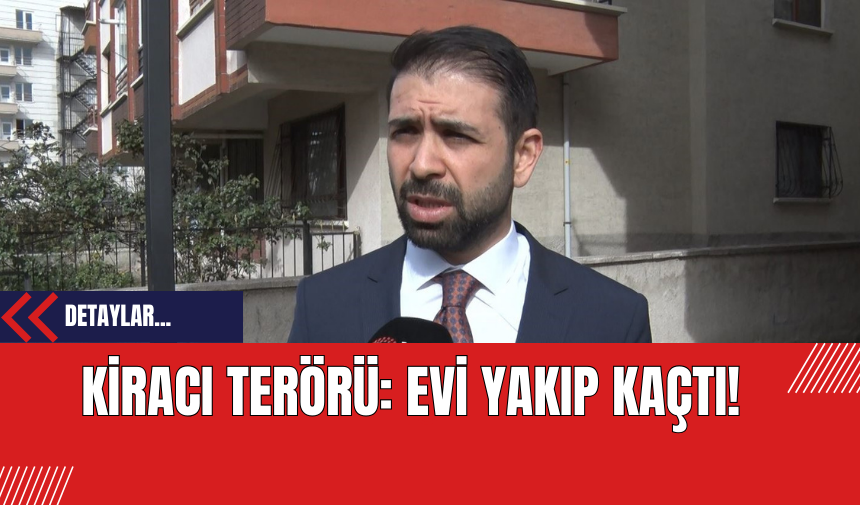 Kiracı Terörü: Evi Yakıp Kaçtı