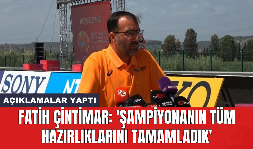 Fatih Çintimar: 'Şampiyonanın tüm hazırlıklarını tamamladık'