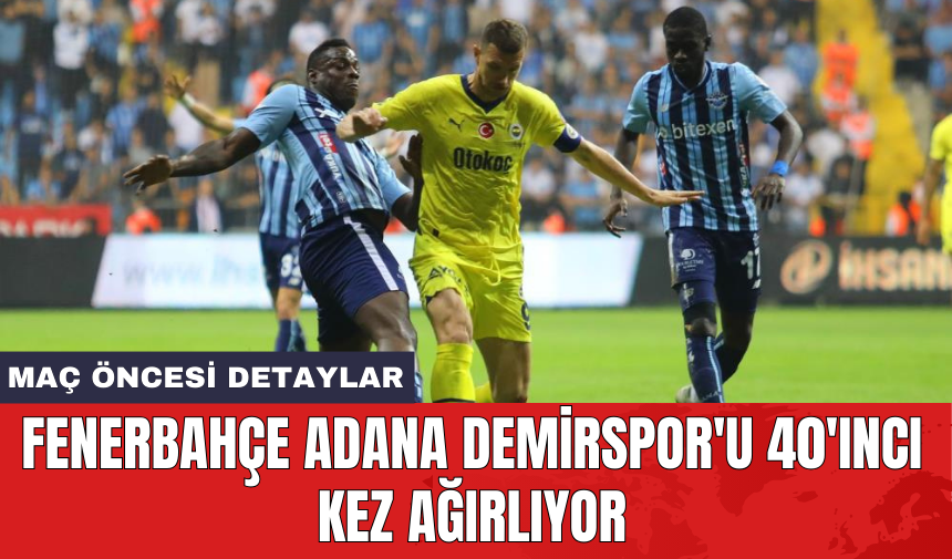 Fenerbahçe Adana Demirspor'u 40'ıncı kez ağırlıyor