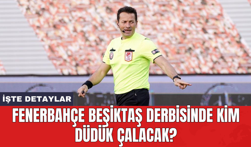 Fenerbahçe Beşiktaş derbisinde kim düdük çalacak?