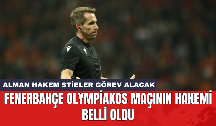 Fenerbahçe Olympiakos maçının hakemi belli oldu