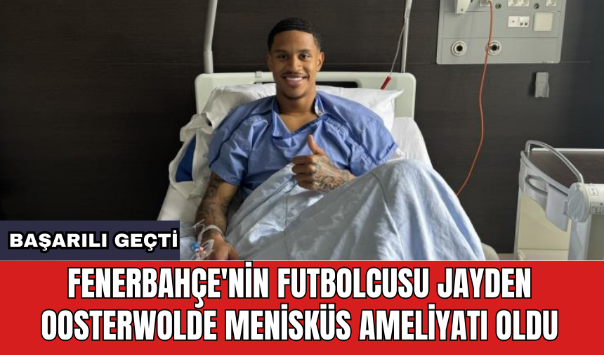 Fenerbahçe'nin futbolcusu Jayden Oosterwolde menisküs ameliyatı oldu