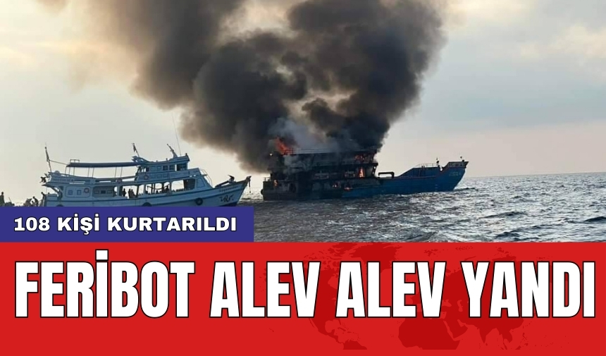 Feribot alev alev yandı: 108 kişi kurtarıldı