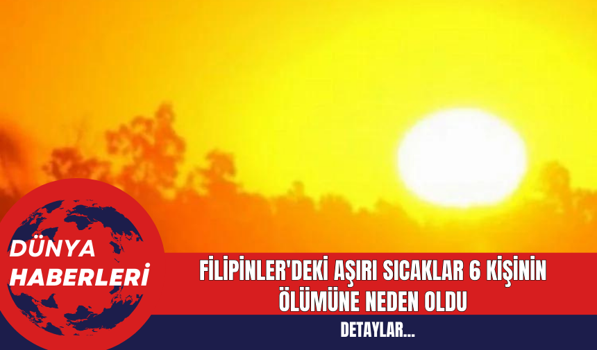 Filipinler'deki Aşırı Sıcaklar 6 Kişinin Ölümüne Neden Oldu