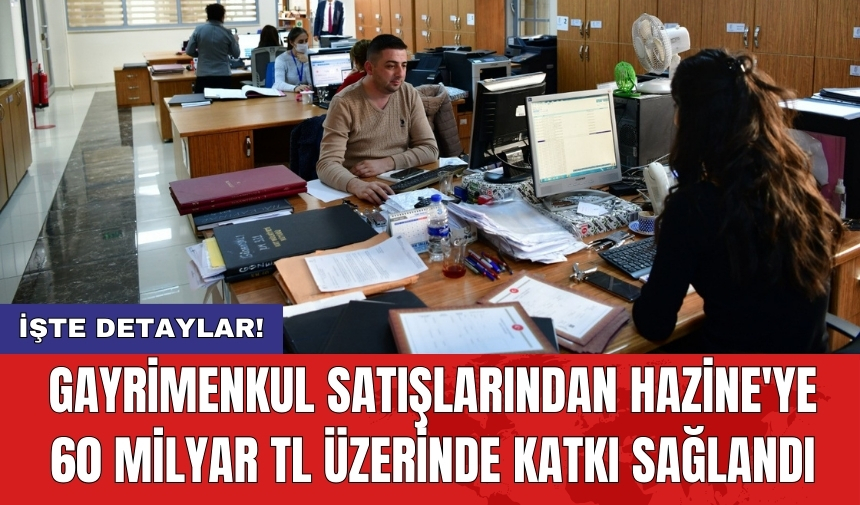 Gayrimenkul satışlarından Hazine'ye 60 milyar TL üzerinde katkı sağlandı