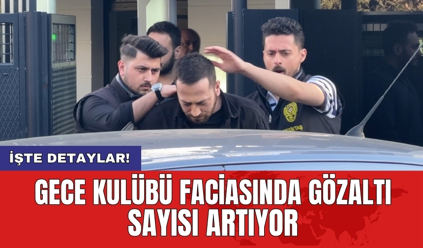 Gece kulübü faciasında gözaltı sayısı artıyor