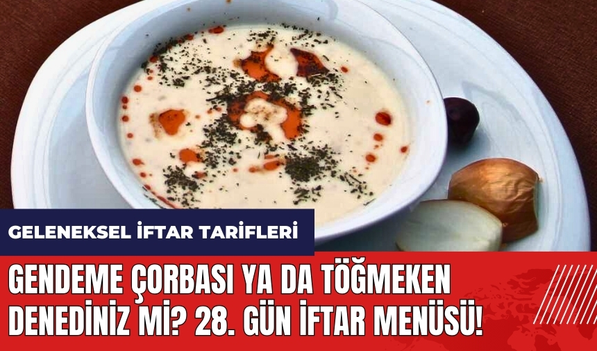 Gendeme çorbası ya da Töğmeken denediniz mi? 28. gün iftar menüsü! Geleneksel iftar tarifleri