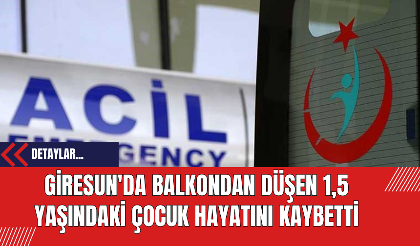 Giresun'da Balkondan Düşen 1,5 Yaşındaki Çocuk Hayatını Kaybetti