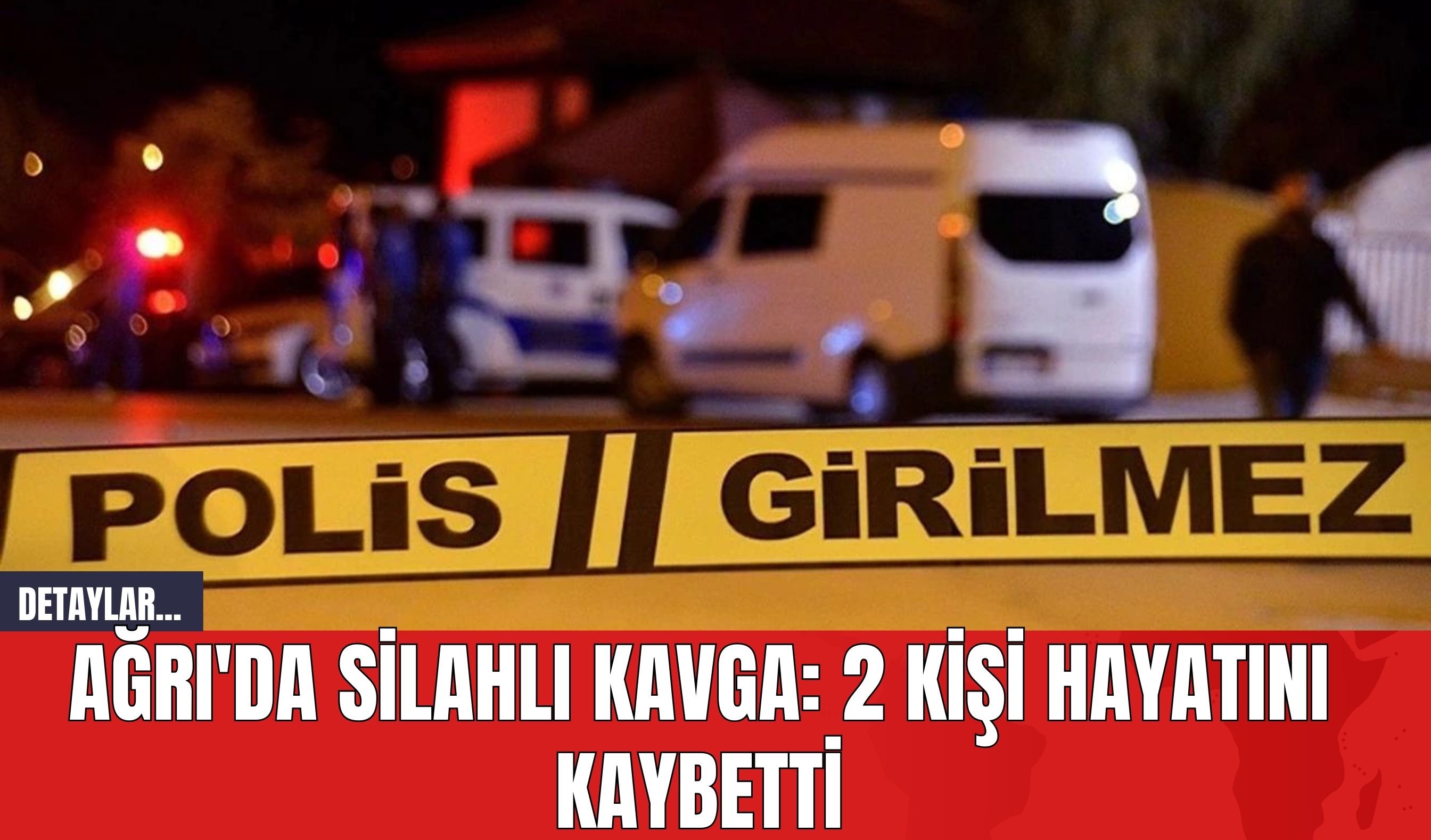 Ağrı'da Silahlı Kavga: 2 Kişi Hayatını Kaybetti