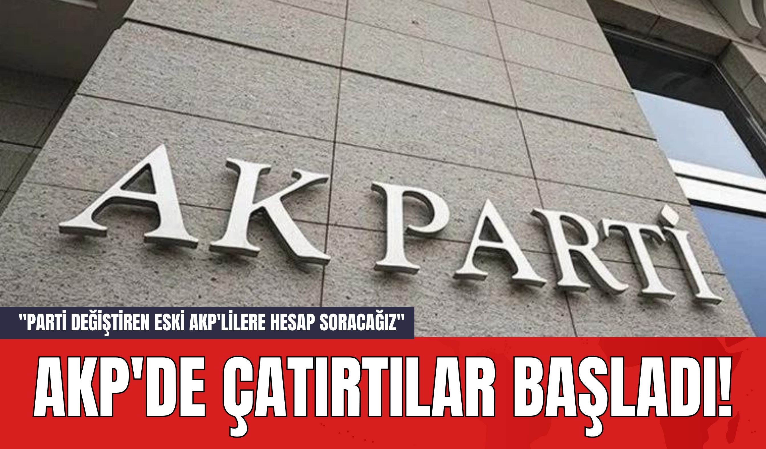 AKP'de Çatırtılar Başladı! "Parti Değiştiren Eski AKP'lilere Hesap Soracağız"