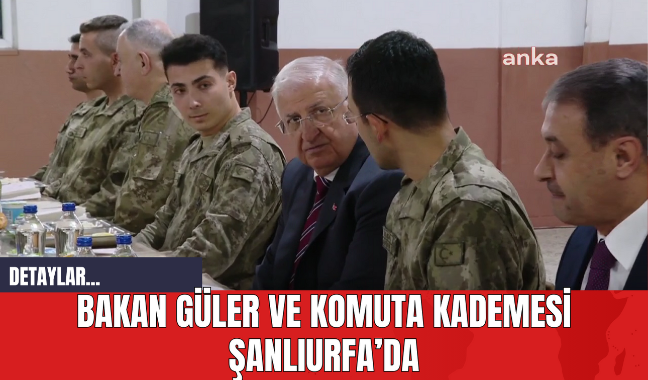 Bakan Güler ve Komuta Kademesi Şanlıurfa’da