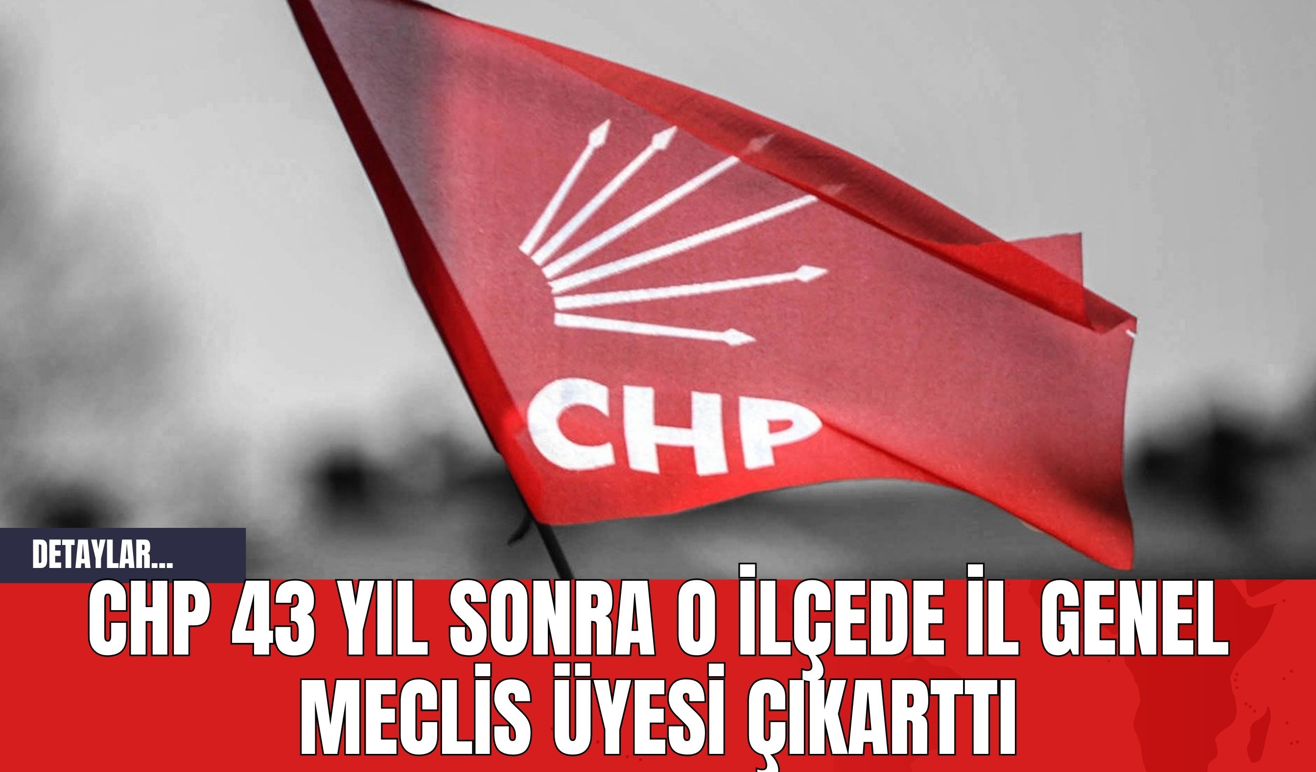 CHP 43 Yıl Sonra O İlçede İl Genel Meclis Üyesi Çıkarttı