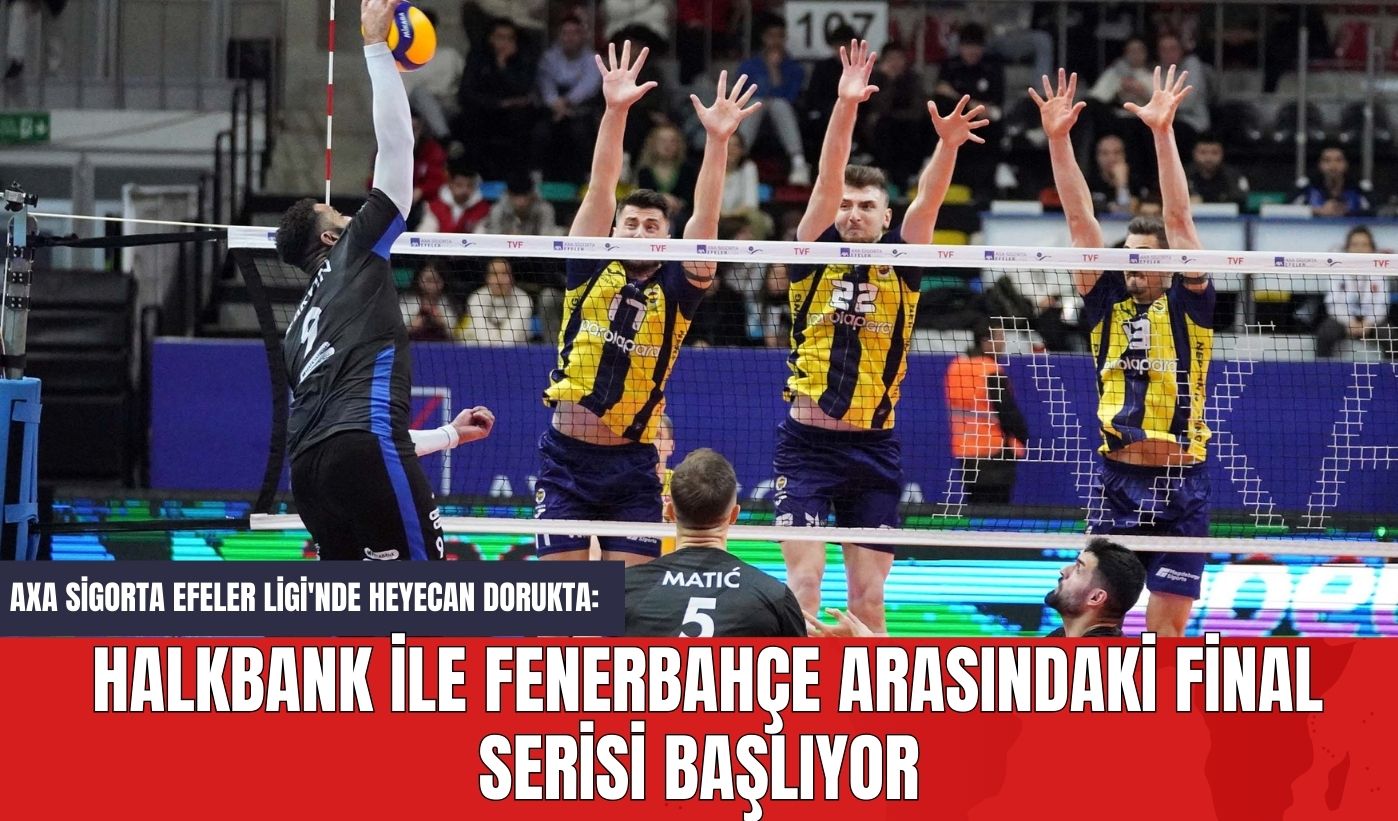 AXA Sigorta Efeler Ligi'nde Heyecan Dorukta: Halkbank ile Fenerbahçe Arasındaki Final Serisi Başlıyor