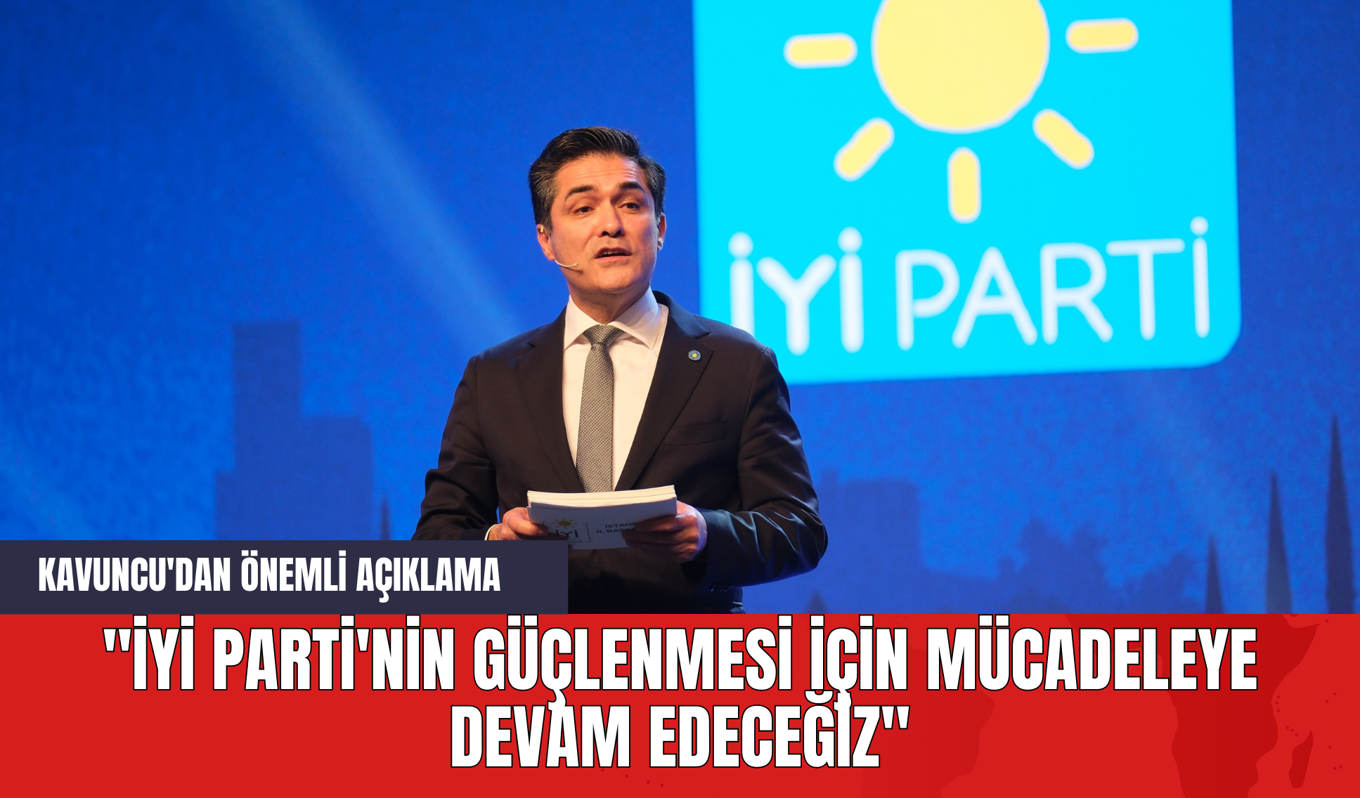 Kavuncu'dan Önemli Açıklama: "İYİ Parti'nin Güçlenmesi İçin Mücadeleye Devam Edeceğiz"