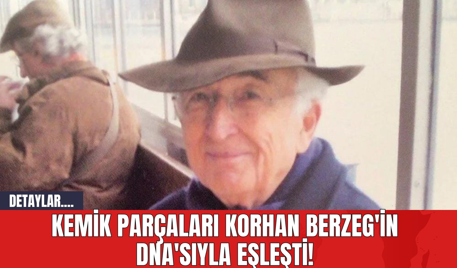 Kemik Parçaları Korhan Berzeg'in DNA'sıyla Eşleşti!