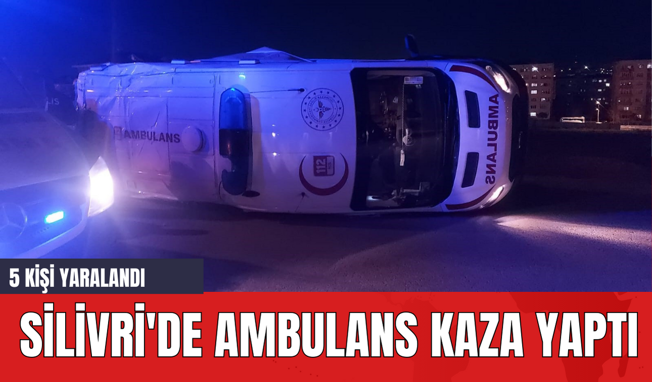 Silivri'de Ambulans Kaza Yaptı: 5 Kişi Yaralandı