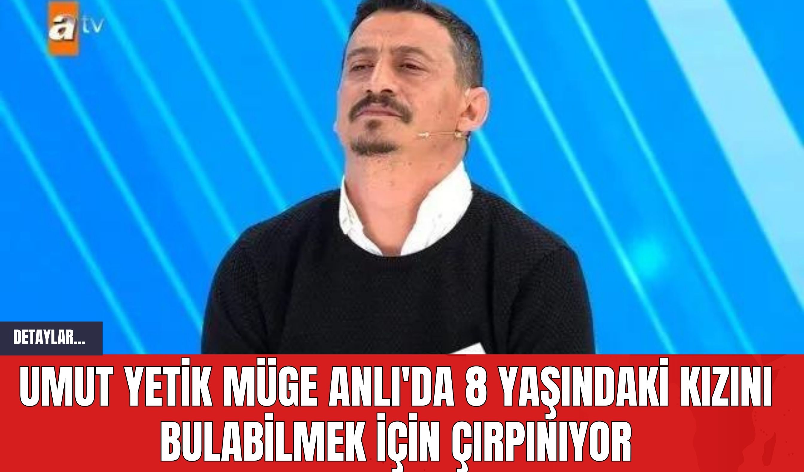 Umut Yetik Müge Anlı'da 8 Yaşındaki Kızını Bulabilmek İçin Çırpınıyor