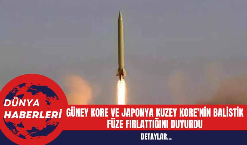 Güney Kore ve Japonya Kuzey Kore'nin Balistik Füze Fırlattığını Duyurdu